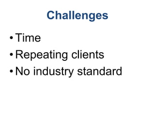 Challenges
•Time
•Repeating clients
•No industry standard
 