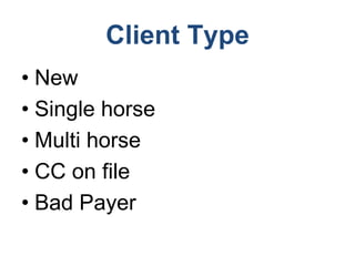 Client Type
• New
• Single horse
• Multi horse
• CC on file
• Bad Payer
 