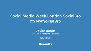 Social Media Week London SocialBro
#SMWSocialBro
Javier Burón
CEO & Cofounder of SocialBro
@JavierBuron
 