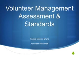 Volunteer Management
    Assessment &
      Standards

       Rachel Manuel Bruns

       Volunteer Wisconsin




                             S
 