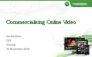 Commercialising Online Video Ian Gardiner CEO Viocorp 25 November 2010 