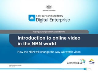 Salisbury and Modbury

Introduction to online video
in the NBN world
How the NBN will change the way we watch video

 