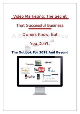 Video Marketing: The Secret

  That Successful Business

     Owners Know, But

          You Don’t.

The Outlook For 2012 And Beyond
 