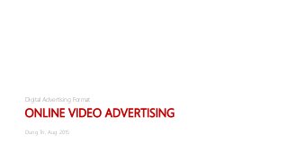 ONLINE VIDEO ADVERTISING
Digital Advertising Format
Dung Tri, Aug 2015
 
