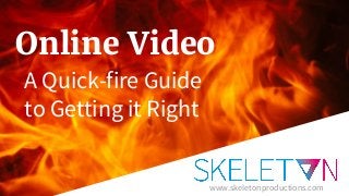 Online Video
A Quick-fire Guide
to Getting it Right
www.skeletonproductions.com
 