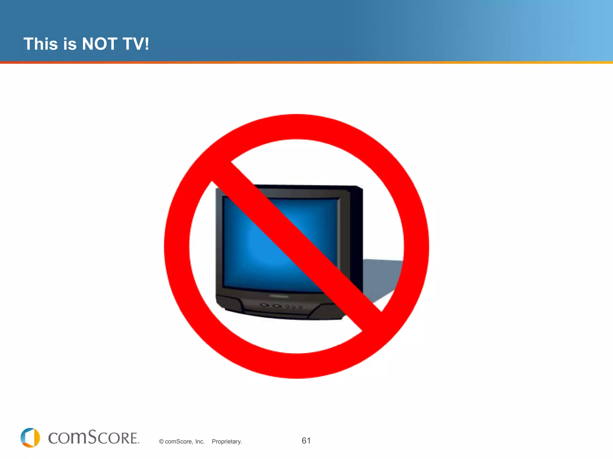 This is NOT TV!




                  © comScore, Inc.   Proprietary.   61
 