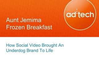 Aunt Jemima
Frozen Breakfast

How Social Video Brought An
Underdog Brand To Life
 