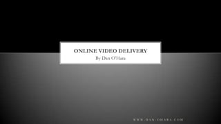 By Dan O’Hara Online Video Delivery www.dan-ohara.com 