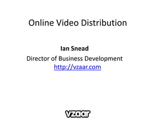 Online Video Distribution Ian Snead Director of Business Development http://vzaar.com 