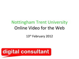 Nottingham Trent University Online Video for the Web 13 th  February 2012 