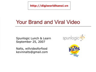 Your Brand and Viral Video Spunlogic Lunch & Learn September 25, 2007 Nalts, willvideoforfood [email_address] http://digiworldhanoi.vn 