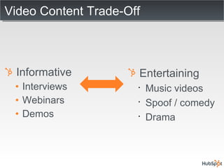 Video Content Trade-Off Informative Interviews Webinars Demos Entertaining Music videos Spoof / comedy Drama 