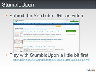 StumbleUpon Submit the YouTube URL as video Play with StumbleUpon a little bit first http://blog.hubspot.com/blog/tabid/6307/bid/4108/28-Tips-To-Make-You-a-StumbleUpon-Superstar.aspx 