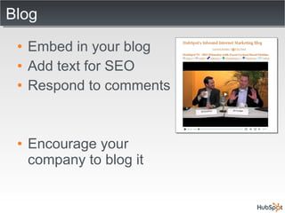 Blog  Embed in your blog Add text for SEO Respond to comments Encourage your company to blog it 