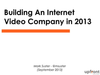 Building An Internet
Video Company in 2013
Mark Suster - @msuster
(September 2013)
 