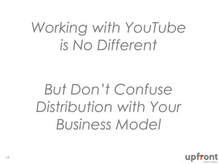 19
Working with YouTube
is No Different
But Don’t Confuse
Distribution with Your
Business Model
 