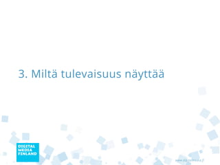 3. Miltä tulevaisuus näyttää




                               www.digitalmedia.fi
 