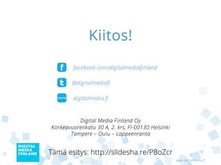 Kiitos!
       facebook.com/digitalmediaﬁnland

       @digitalmediaﬁ

       digitalmedia.ﬁ




Tämä esitys: http://slidesha.re/P8oZcr
                                         www.digitalmedia.fi
 