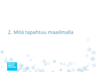 2. Mitä tapahtuu maailmalla




                              www.digitalmedia.fi
 