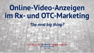 Online-Video-Anzeigen
im Rx- und OTC-Marketing
The next big thing?
Eine Studie der Dr. Kaske Marketingagentur
1.207 Studienteilnehmer
Juni 2016
 