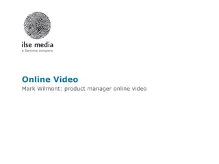 Online Video Mark Wilmont: product manager online video 