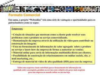 MADRA INTERNACIONAL PRODUÇÕESMIPA Oportunidade na Web:Mídias sociais, sua oportunidade de se aproximar de seu cliente;Mais de 27 milhões de pessoasutilizamestesserviços no Brasil.Essa é a chance de daroportunidadeparaquecada um deles conecte-se com suamarca de forma individual.Páginasoucomunidades com interessesemcomum, atraempessoasembusca de informaçõessobreassuntos de seuinteresse. Essa é a oportunidade de atraí-lasparasuaempresa.