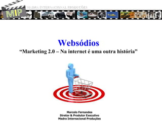 MADRA INTERNACIONAL PRODUÇÕES MIP Websódios“Marketing 2.0 – Na internet é uma outra história” Marcelo Fernandes Diretor & Produtor Executivo Madra Internacional Produções 