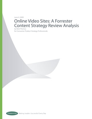 June 4, 2009

Online Video Sites: A Forrester
Content Strategy Review Analysis
by Nick Thomas
for Consumer Product Strategy Professionals




     Making Leaders Successful Every Day
 
