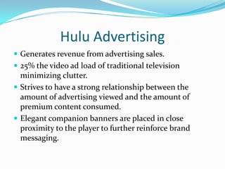 Operating costs - Forbes.com reports that YouTube is quickly approaching bandwidth charges up to $1 million a monthHulu quick factsPremium contentHigh qualityLimited to USAudience in the 18-49 age range.The main competitors to Hulu are the various piracy services.Currently, there are more than 6 million Hulu players embedded on over 123,000 websites.