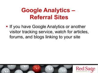 Google Analytics –
          Referral Sites
  If you have Google Analytics or another
   visitor tracking service, watch for articles,
   forums, and blogs linking to your site
 