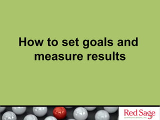 How to set goals and
  measure results
 