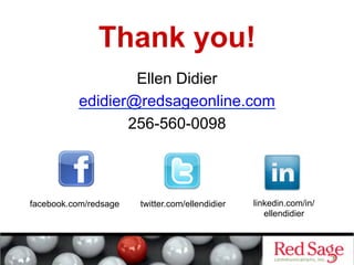 Thank you!
                  Ellen Didier
          edidier@redsageonline.com
                 256-560-0098



facebook.com/redsage   twitter.com/ellendidier   linkedin.com/in/
                                                    ellendidier
 
