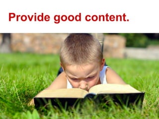 Provide good content.
 