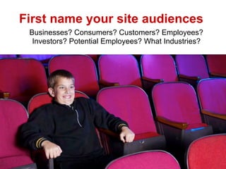 First name your site audiences
 Businesses? Consumers? Customers? Employees?
  Investors? Potential Employees? What Industries?
 