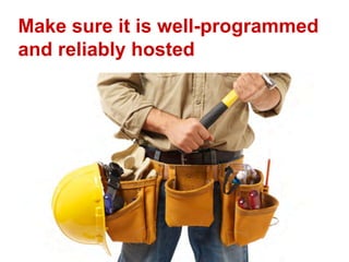 Make sure it is well-programmed
and reliably hosted
 