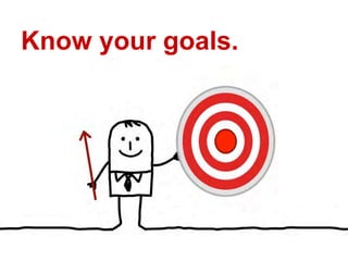 Know your goals.
 