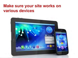 Make sure your site works on
various devices
 