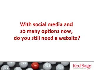 With	
  social	
  media	
  and	
      	
  
  so	
  many	
  opDons	
  now,	
       	
  
do	
  you	
  sDll	
  need	
  a	
  website?   	
  
 