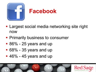 Facebook

  Largest social media networking site right
   now
  Primarily business to consumer
  86% - 25 years and up
  68% - 35 years and up
  46% - 45 years and up
 