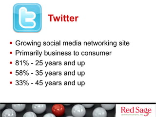 Twitter

  Growing social media networking site
  Primarily business to consumer
  81% - 25 years and up
  58% - 35 years and up
  33% - 45 years and up
 