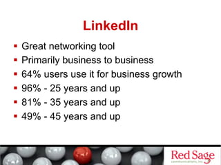 LinkedIn
  Great networking tool
  Primarily business to business
  64% users use it for business growth
  96% - 25 years and up
  81% - 35 years and up
  49% - 45 years and up
 