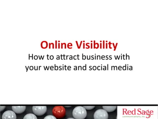 Online	
  Visibility	
  
 How	
  to	
  a'ract	
  business	
  with	
  
your	
  website	
  and	
  social	
  media	
  
 