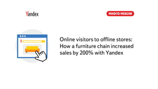 Часть
Online visitors to offline stores:
How a furniture chain increased
sales by 200% with Yandex
 