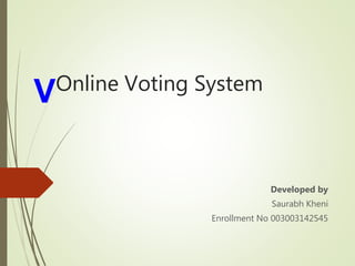 Online Voting System
Developed by
Saurabh Kheni
Enrollment No 003003142545
 