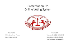 Presentation On
Online Voting System
Presented To Presented By
Mr. Pradeep Kumar Maurya Satyendra Singh(2104500100053)
(Mini-Project incharge) Mohit Kumar(2104500100036)
Vipin Gangwar(2104500100065)
 