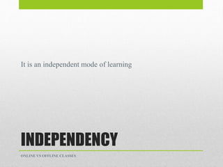 INDEPENDENCY
It is an independent mode of learning
ONLINE VS OFFLINE CLASSES
 