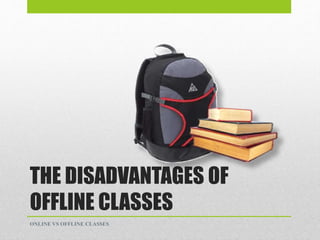 THE DISADVANTAGES OF
OFFLINE CLASSES
ONLINE VS OFFLINE CLASSES
 