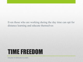 TIME FREEDOM
Even those who are working during the day time can opt for
distance learning and educate themselves
ONLINE VS OFFLINE CLASSES
 
