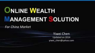 ONLINE WEALTH
MANAGEMENT SOLUTION
Yiwei	
  Chen	
  
Updated	
  on	
  2014	
  
yiwei_chen@yahoo.com	
  
For	
  China	
  Market
 