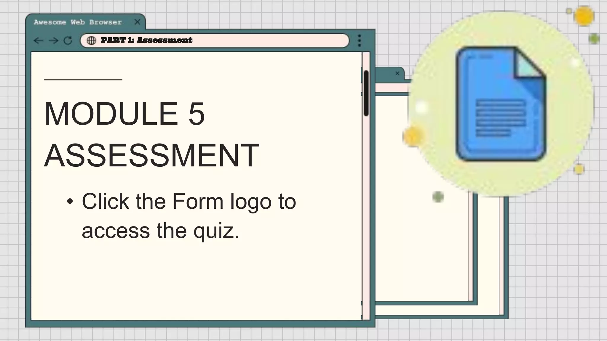 MODULE 5
ASSESSMENT
PART 1: Assessment
• Click the Form logo to
access the quiz.
 